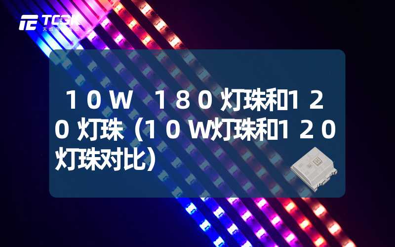 10W 180灯珠和120灯珠（10W灯珠和120灯珠对比）